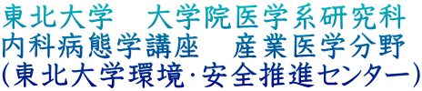 東北大学　大学院医学系研究科 内科病態学講座　産業医学分野 （東北大学環境・安全推進センター）